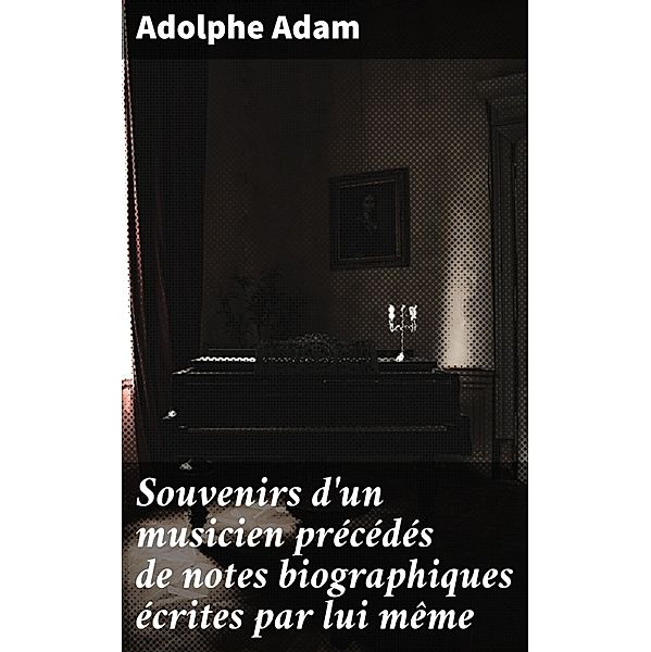Souvenirs d'un musicien précédés de notes biographiques écrites par lui même, Adolphe Adam