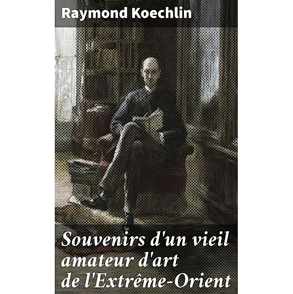 Souvenirs d'un vieil amateur d'art de l'Extrême-Orient, Raymond Koechlin