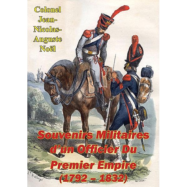 Souvenirs Militaires d'un Officier Du Premier Empire (1792 - 1832), Colonel Jean-Nicolas-Auguste Noel