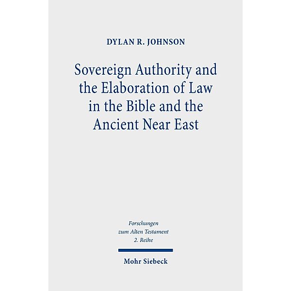 Sovereign Authority and the Elaboration of Law in the Bible and the Ancient Near East, Dylan R. Johnson