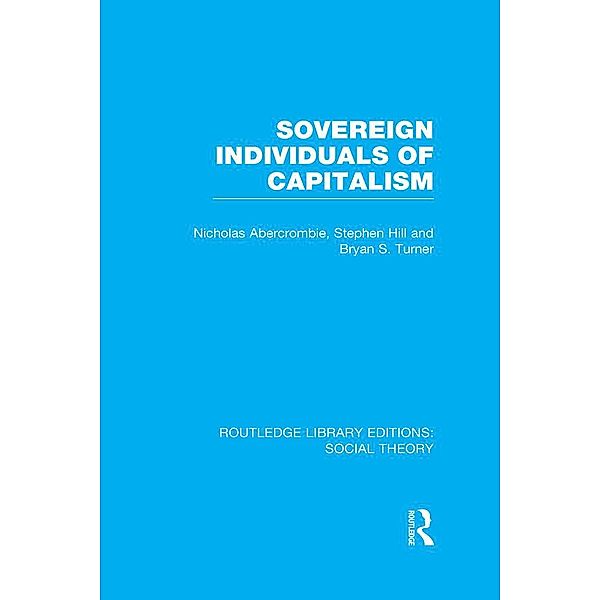 Sovereign Individuals of Capitalism (RLE Social Theory), Bryan S. Turner, Nicholas Abercrombie, Stephen Hill
