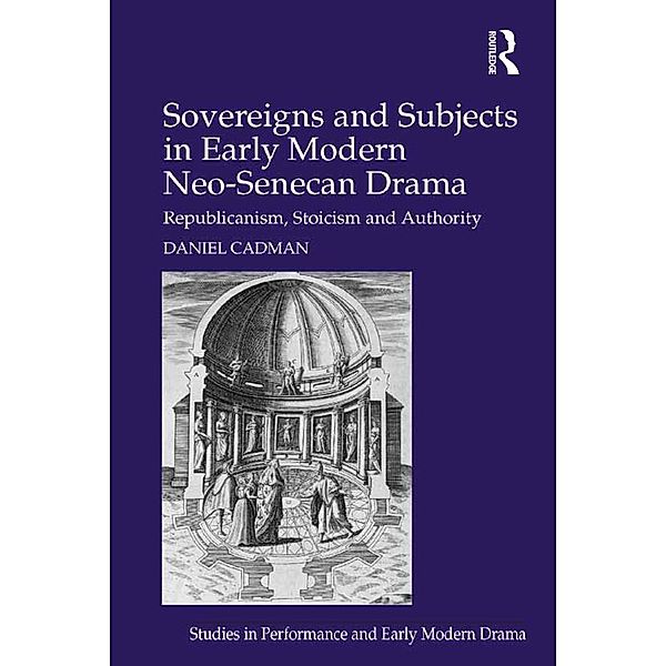 Sovereigns and Subjects in Early Modern Neo-Senecan Drama, Daniel Cadman