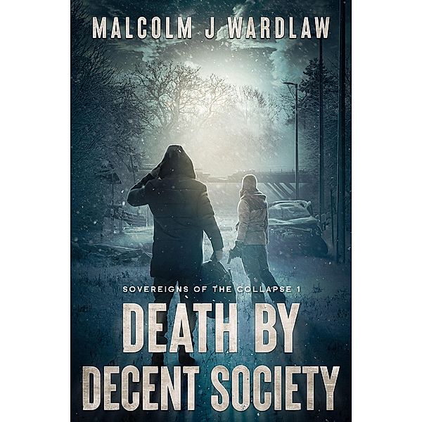 Sovereigns of the Collapse Book 1: Death by Decent Society / Sovereigns of the Collapse, Malcolm J Wardlaw