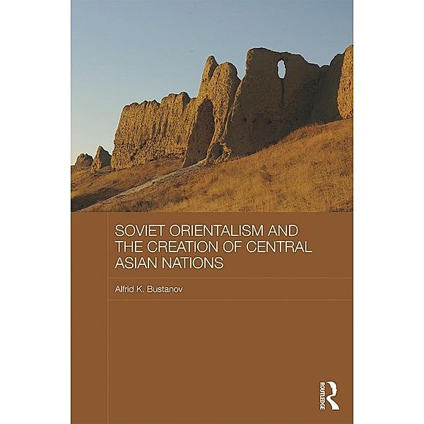 Soviet Orientalism and the Creation of Central Asian Nations, Alfrid K. Bustanov