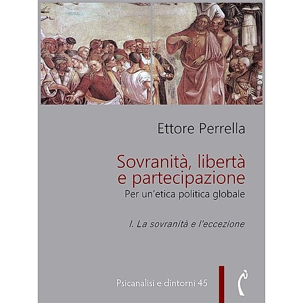 Sovranità, libertà e partecipazione. I. La sovranità e l'eccezione / Psicanalisi e dintorni Bd.45, Ettore Perrella