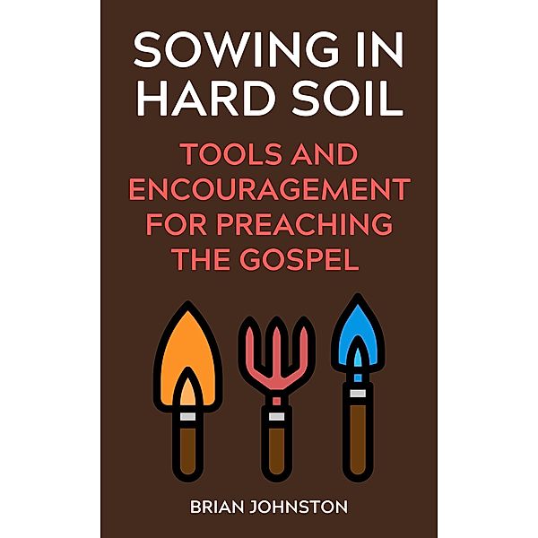 Sowing in Hard Soil:  Tools and Encouragement for Preaching the Gospel (Search For Truth Bible Series) / Search For Truth Bible Series, Brian Johnston