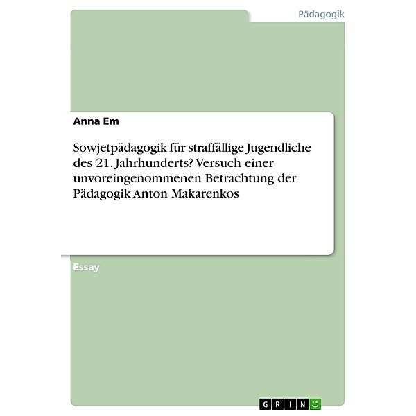 Sowjetpädagogik für straffällige Jugendliche des 21. Jahrhunderts? Versuch einer unvoreingenommenen Betrachtung der Pädagogik Anton Makarenkos, Anna Em