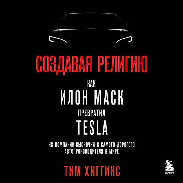 Sozdavaya religiyu. Kak Ilon Mask prevratil Tesla iz kompanii-vyskochki v samogo dorogogo avtoproizvoditelya v mire, Tim Higgins