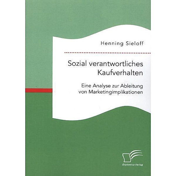 Sozial verantwortliches Kaufverhalten: Eine Analyse zur Ableitung von Marketingimplikationen, Henning Sieloff
