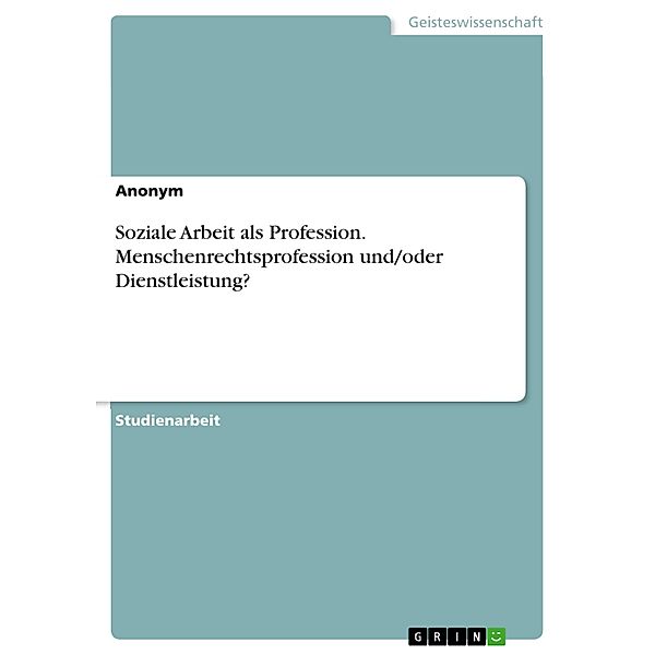 Soziale Arbeit als Profession. Menschenrechtsprofession und/oder Dienstleistung?