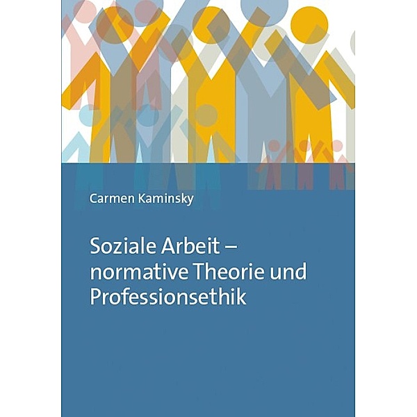 Soziale Arbeit - normative Theorie und Professionsethik, Carmen Kaminsky