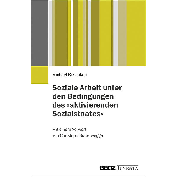 Soziale Arbeit unter den Bedingungen des aktivierenden Sozialstaates, Michael Büschken