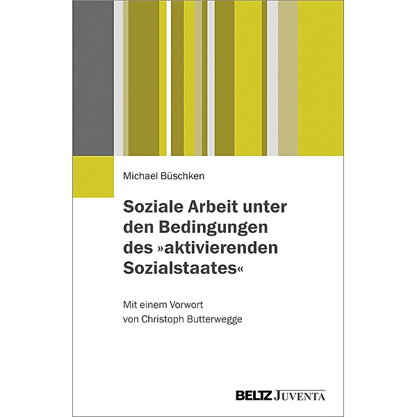 Soziale Arbeit unter den Bedingungen des aktivierenden Sozialstaates, Michael Büschken