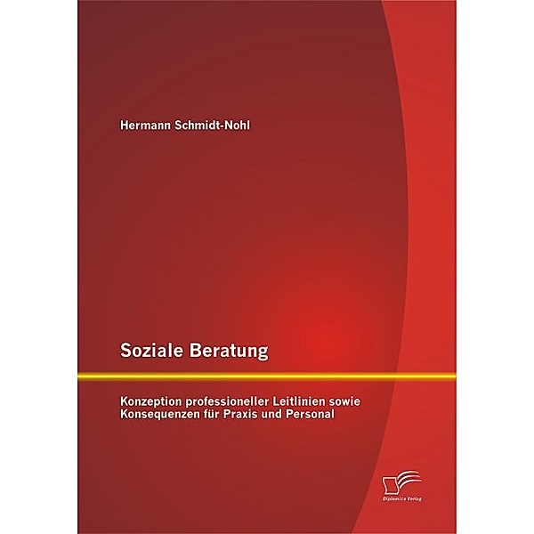 Soziale Beratung: Konzeption professioneller Leitlinien sowie Konsequenzen für Praxis und Personal, Hermann Schmidt-Nohl