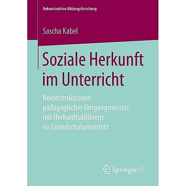 Soziale Herkunft im Unterricht / Rekonstruktive Bildungsforschung Bd.18, Sascha Kabel