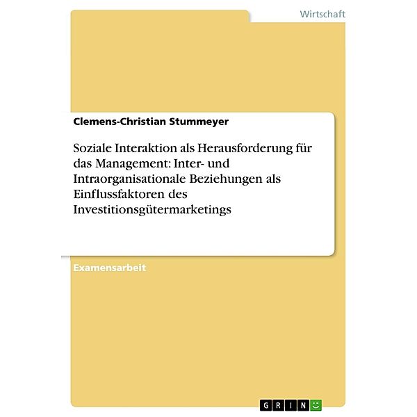 Soziale Interaktion als Herausforderung für das Management: Inter- und Intraorganisationale Beziehungen als Einflussfaktoren des Investitionsgütermarketings, Clemens-Christian Stummeyer