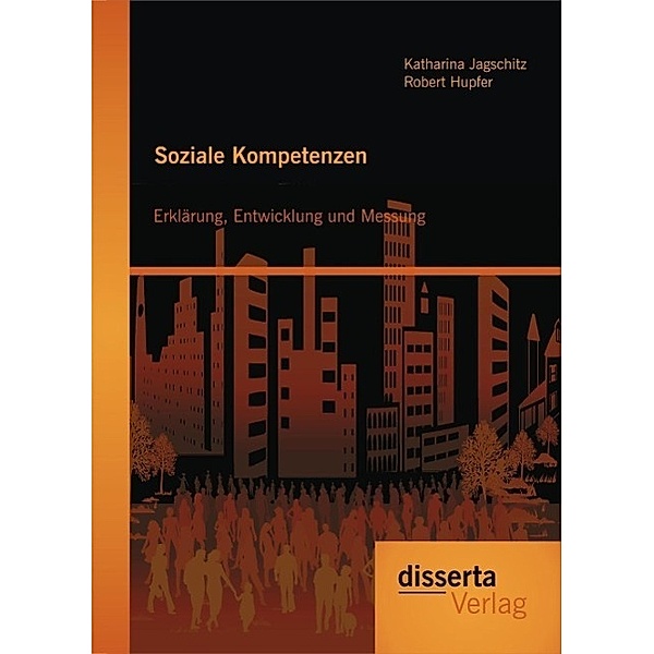 Soziale Kompetenzen: Erklärung, Entwicklung und Messung, Robert Hupfer, Katharina Jagschitz