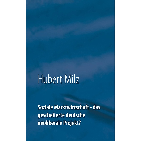 Soziale Marktwirtschaft - das gescheiterte deutsche neoliberale Projekt?, Hubert Milz