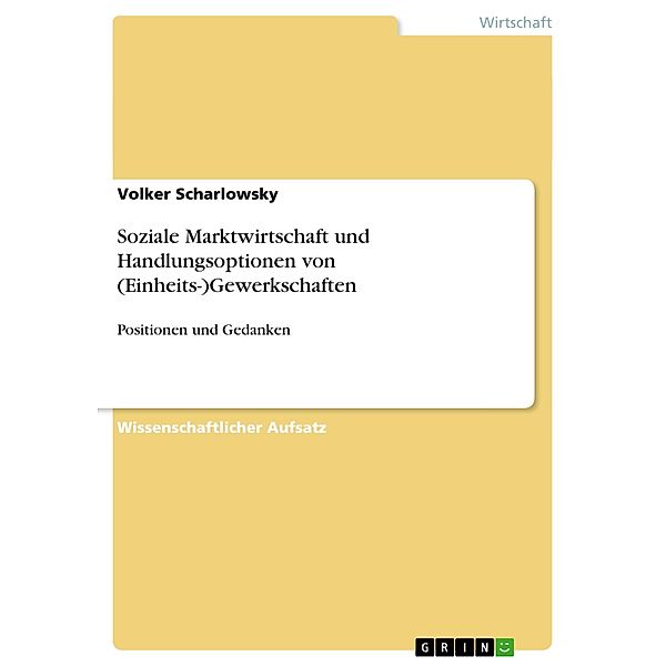 Soziale Marktwirtschaft und Handlungsoptionen von (Einheits-)Gewerkschaften, Volker Scharlowsky