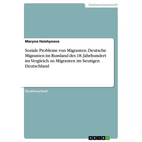Soziale Probleme von Migranten. Deutsche Migranten im Russland des 18. Jahrhundert im Vergleich zu Migranten im heutigen Deutschland, Maryna Haishynava
