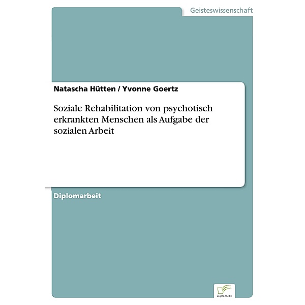 Soziale Rehabilitation von psychotisch erkrankten Menschen als Aufgabe der sozialen Arbeit, Natascha Hütten, Yvonne Goertz