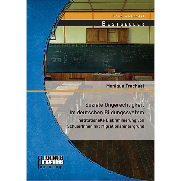 Soziale Ungerechtigkeit im deutschen Bildungssystem: Institutionelle Diskriminierung von SchülerInnen mit Migrationshintergrund, Monique Trachsel