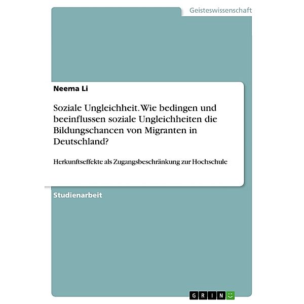 Soziale Ungleichheit. Wie bedingen und beeinflussen soziale Ungleichheiten die Bildungschancen von Migranten in Deutschland?, Neema Li