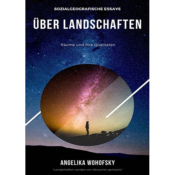 Sozialgeografische Essays über Landschaften, Räume und ihre Qualitäten, Angelika Wohofsky