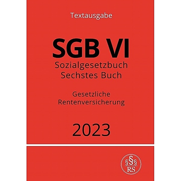 Sozialgesetzbuch - Sechstes Buch - SGB VI - Gesetzliche Rentenversicherung 2023, Ronny Studier