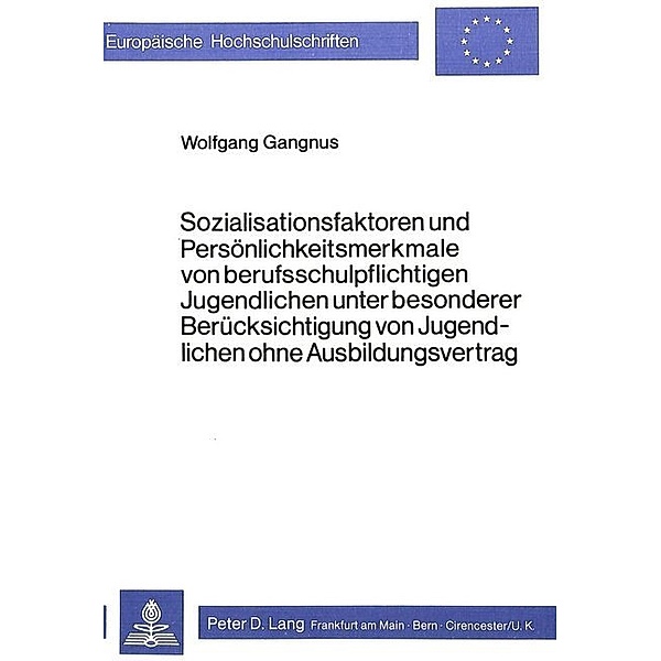 Sozialisationsfaktoren und Persönlichkeitsmerkmale von Berufsschul- pflichtigen Jugendlichen unter besonderer Berücksichtigung von Jugendlichen ohne Ausbildungsvertrag, Wolfgang Gangnus