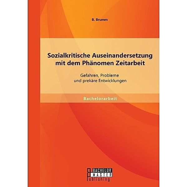 Sozialkritische Auseinandersetzung mit dem Phänomen Zeitarbeit: Gefahren, Probleme und prekäre Entwicklungen, Britta Brumm