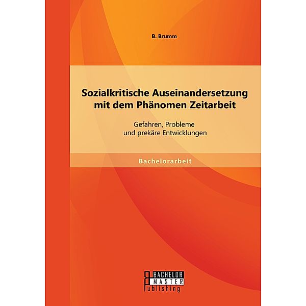 Sozialkritische Auseinandersetzung mit dem Phänomen Zeitarbeit: Gefahren, Probleme und prekäre Entwicklungen, Britta Brumm