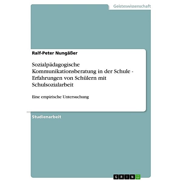 Sozialpädagogische Kommunikationsberatung in der Schule - Erfahrungen von Schülern mit Schulsozialarbeit, Ralf-Peter Nungäßer