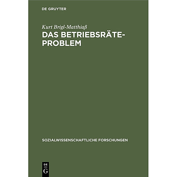 Sozialwissenschaftliche Forschungen / 3, 6 / Das Betriebsräteproblem, Kurt Brigl-Matthiaß