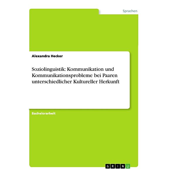 Soziolinguistik: Kommunikation und Kommunikationsprobleme bei Paaren unterschiedlicher Kultureller Herkunft, Alexandra Hecker