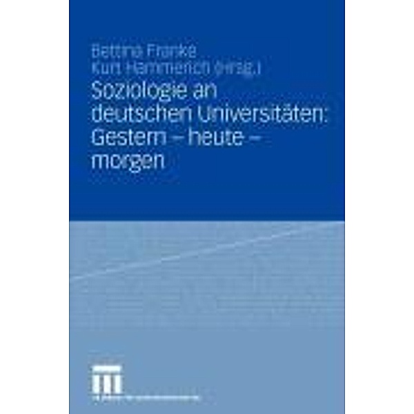 Soziologie an deutschen Universitäten: Gestern - heute - morgen, Bettina Franke, Kurt Hammerich