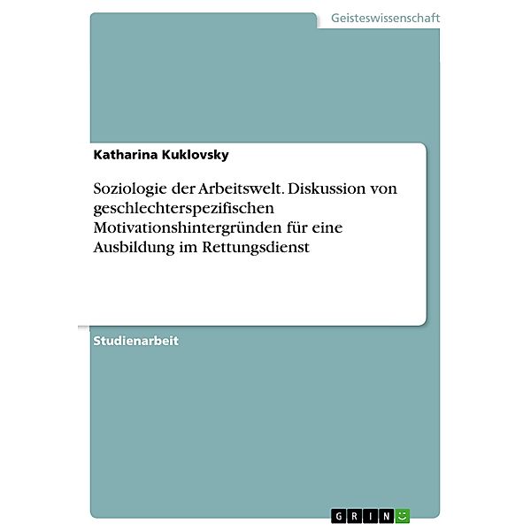 Soziologie der Arbeitswelt. Diskussion von geschlechterspezifischen Motivationshintergründen für eine Ausbildung im Rettungsdienst, Katharina Kuklovsky