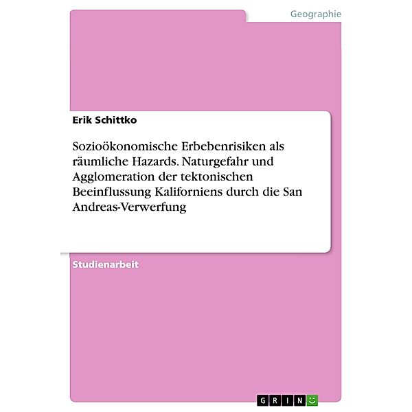 Sozioökonomische Erbebenrisiken als räumliche Hazards. Naturgefahr und Agglomeration der tektonischen Beeinflussung Kaliforniens durch die San Andreas-Verwerfung, Erik Schittko