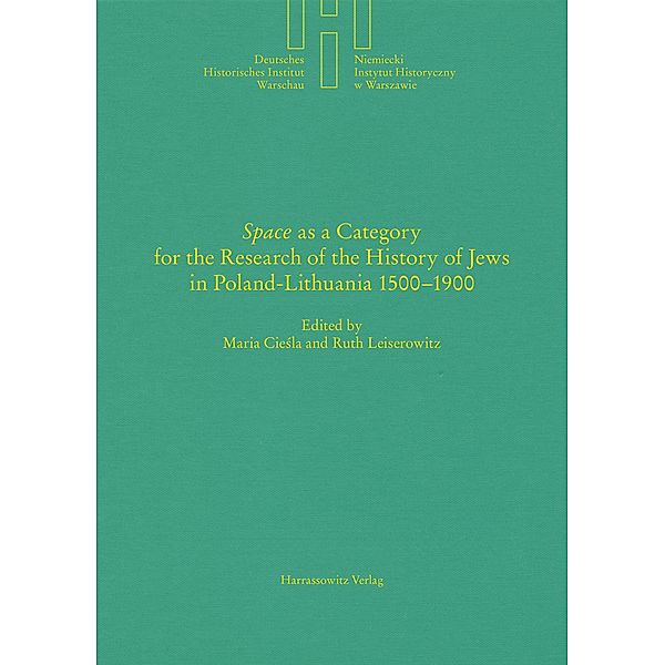 Space as a Category for the Research of the History of Jews in Poland-Lithuania 1500-1900 / Deutsches Historisches Institut Warschau Bd.40