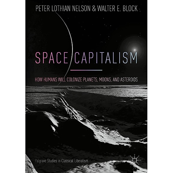 Space Capitalism / Palgrave Studies in Classical Liberalism, Peter Lothian Nelson, Walter E. Block
