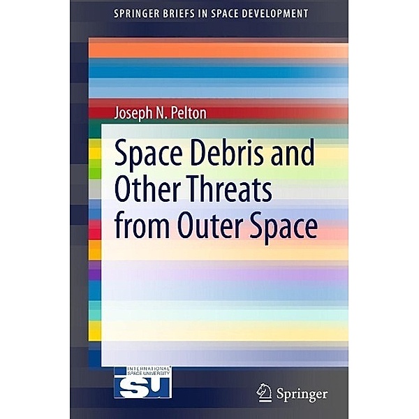 Space Debris and Other Threats from Outer Space / SpringerBriefs in Space Development, Joseph N. Pelton