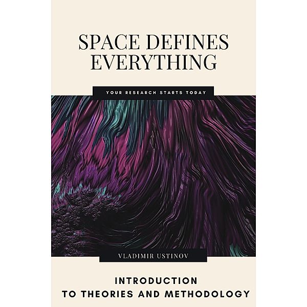 Space Defines Everything: Introduction to Theories and Methodology, Vladimir Ustinov