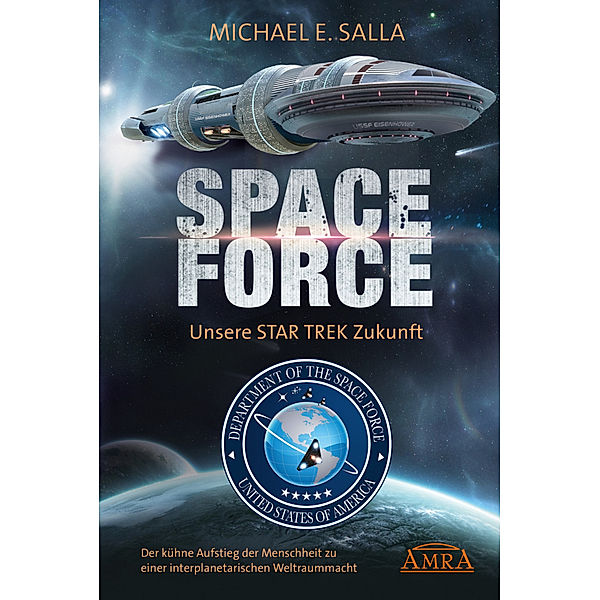 SPACE FORCE: ALLES ÜBER DIE NEU GEGRÜNDETE AMERIKANISCHE WELTRAUMFLOTTE: Der kühne Aufstieg der neuen US-Allianz zu einer interplanetarischen Weltraummacht, Michael E. Salla