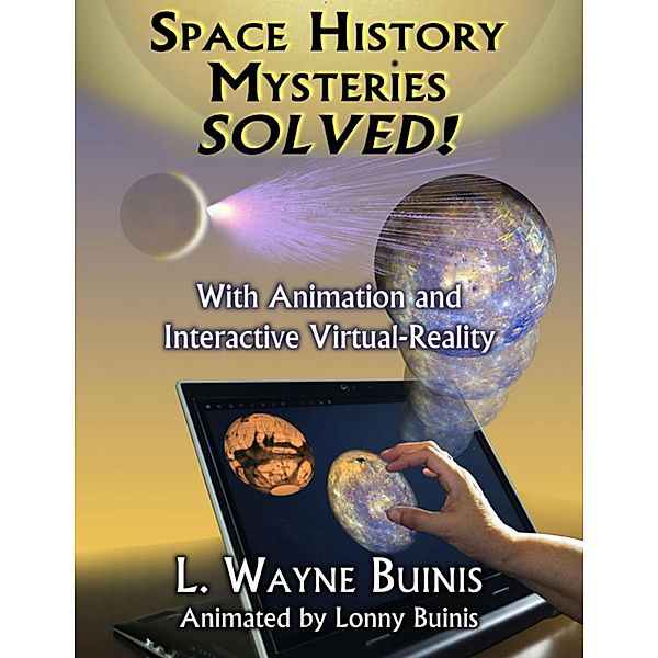 Space History Mysteries Solved! - With Animation and Interactive Virtual Reality, L. Wayne Buinis, Lonny Buinis