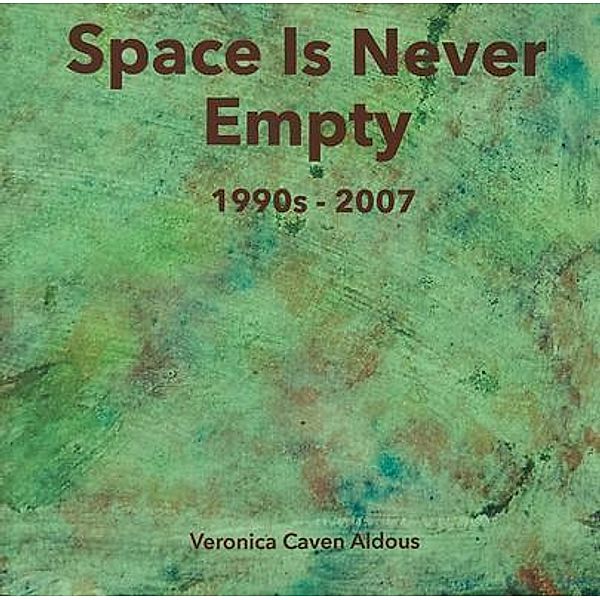Space Is Never Empty 1990s - 2007 / Space is Never Empty Bd.2, Veronica Caven Aldous