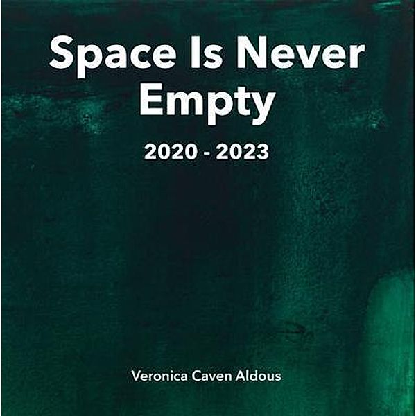 Space Is Never Empty 2020 - 2023, Veronica Caven Aldous