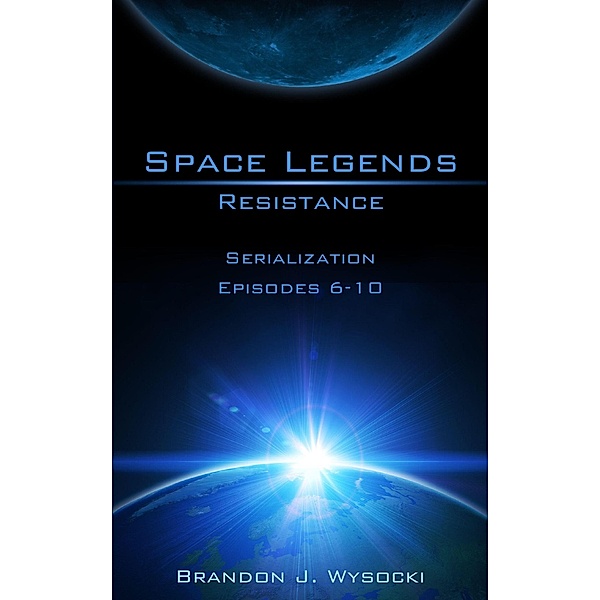 Space Legends - Resistance (Serialization Episodes 5-10), Brandon J. Wysocki