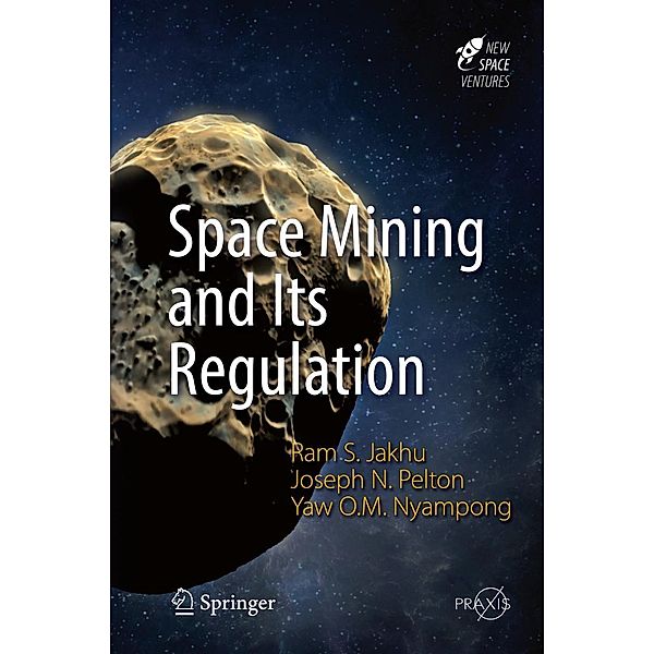 Space Mining and Its Regulation / Springer Praxis Books, Ram S. Jakhu, Joseph N. Pelton, Yaw Otu Mankata Nyampong