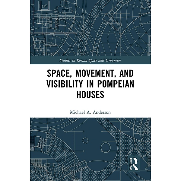 Space, Movement, and Visibility in Pompeian Houses, Michael Anderson