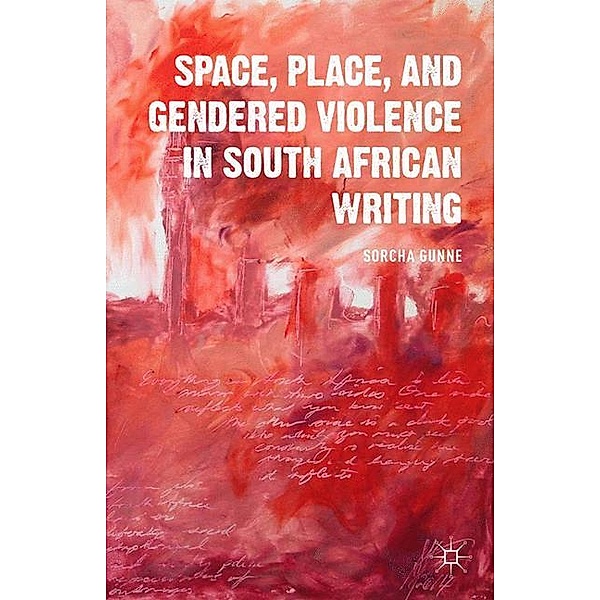 Space, Place, and Gendered Violence in South African Writing, S. Gunne